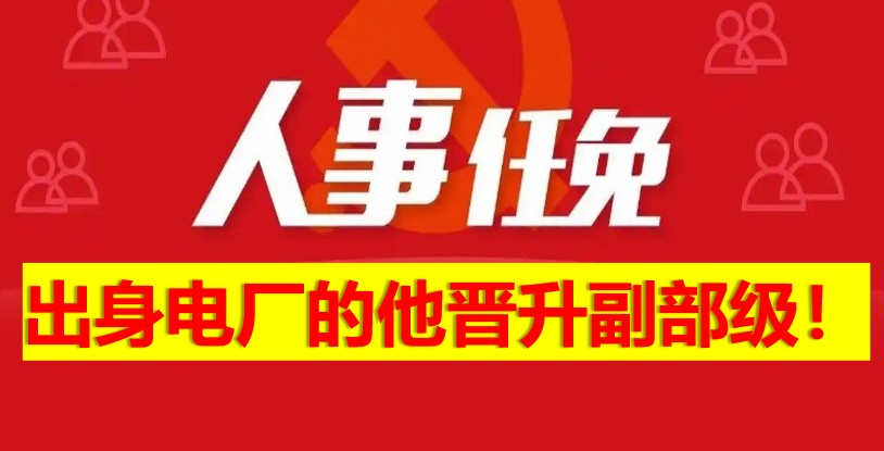 出身電廠的他晉升副部級(jí)！
