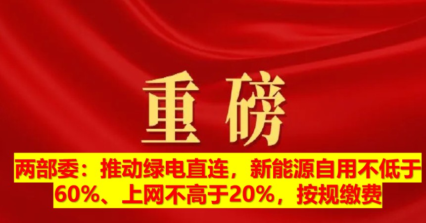 兩部委：推動(dòng)綠電直連，新能源自用不低于60%、上網(wǎng)不高于20%，按規(guī)繳費(fèi)