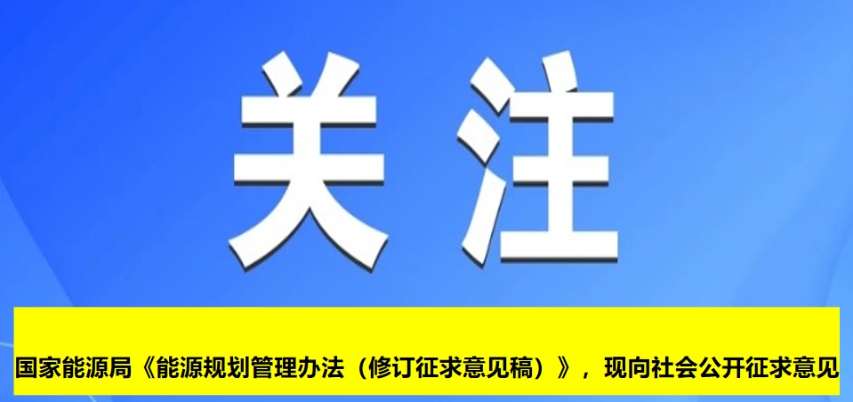 國家能源局《能源規(guī)劃管理辦法（修訂征求意見稿）》，現(xiàn)向社會公開征求意見