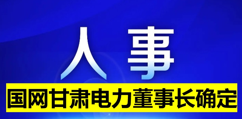 國(guó)網(wǎng)甘肅電力董事長(zhǎng)確定！