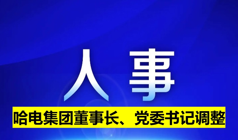哈電集團董事長、黨委書記調整