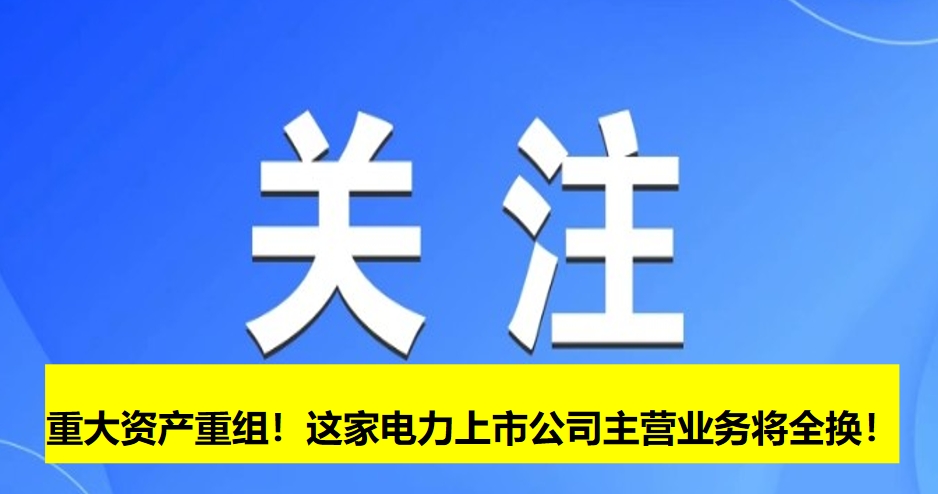 重大資產(chǎn)重組！這家電力上市公司主營(yíng)業(yè)務(wù)將全換！