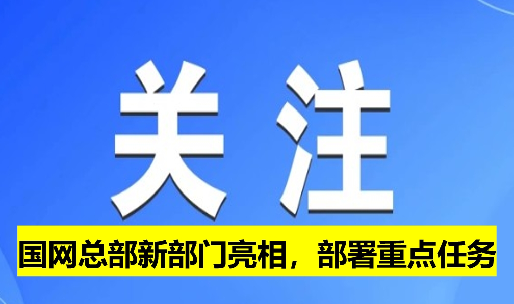 國(guó)網(wǎng)總部新部門(mén)亮相，部署重點(diǎn)任務(wù)