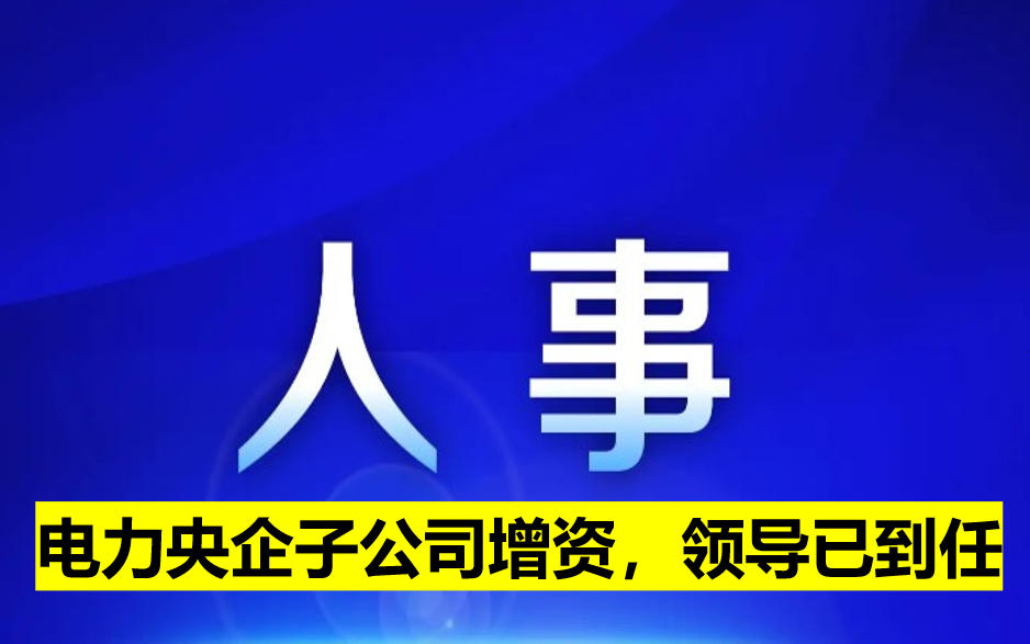 電力央企子公司增資，領(lǐng)導(dǎo)已到任