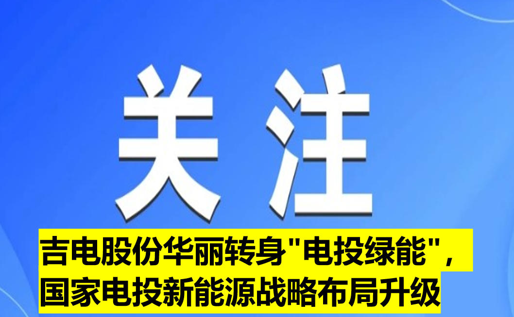 吉電股份華麗轉(zhuǎn)身"電投綠能"，國(guó)家電投新能源戰(zhàn)略布局升級(jí)