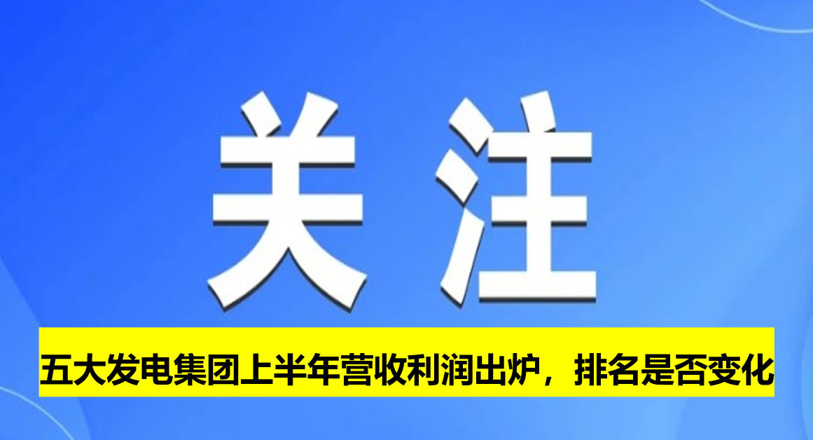 五大發(fā)電集團上半年營收利潤出爐，排名是否變化